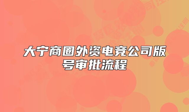 大寧商圈外資電競(jìng)公司版號(hào)審批流程