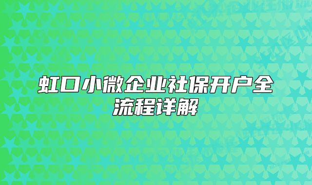 虹口小微企業(yè)社保開戶全流程詳解
