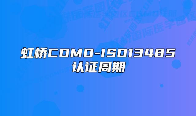 虹橋CDMO-ISO13485認(rèn)證周期