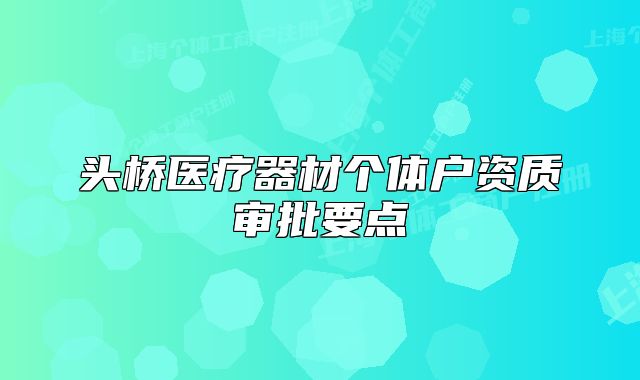 頭橋醫(yī)療器材個(gè)體戶資質(zhì)審批要點(diǎn)