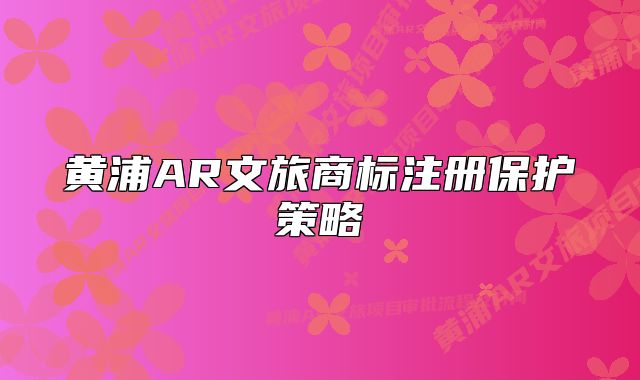 黃浦AR文旅商標(biāo)注冊保護(hù)策略