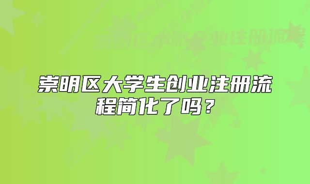 崇明區(qū)大學(xué)生創(chuàng)業(yè)注冊流程簡化了嗎？