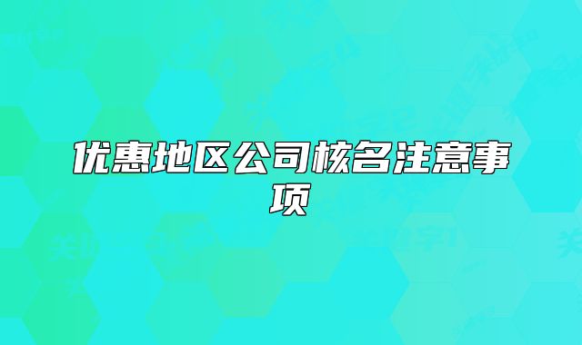 優(yōu)惠地區(qū)公司核名注意事項(xiàng)