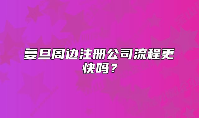 復(fù)旦周邊注冊(cè)公司流程更快嗎？