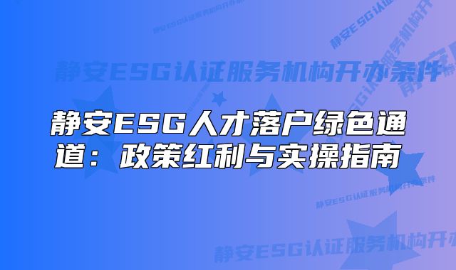 靜安ESG人才落戶綠色通道：政策紅利與實操指南
