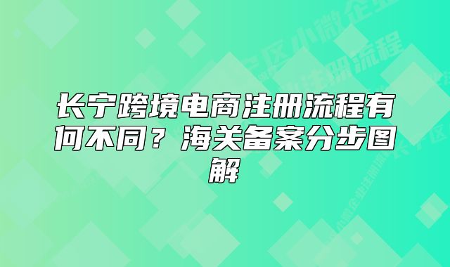 長寧跨境電商注冊流程有何不同？海關(guān)備案分步圖解