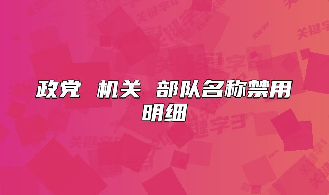 政黨 機(jī)關(guān) 部隊(duì)名稱禁用明細(xì)