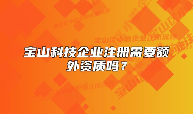 寶山科技企業(yè)注冊需要額外資質(zhì)嗎？