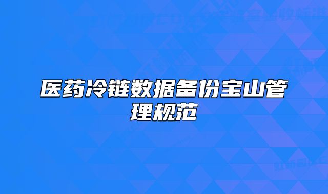 醫(yī)藥冷鏈數(shù)據備份寶山管理規(guī)范