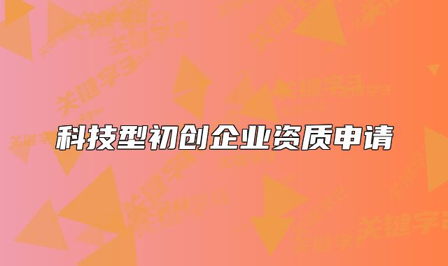 科技型初創(chuàng)企業(yè)資質(zhì)申請