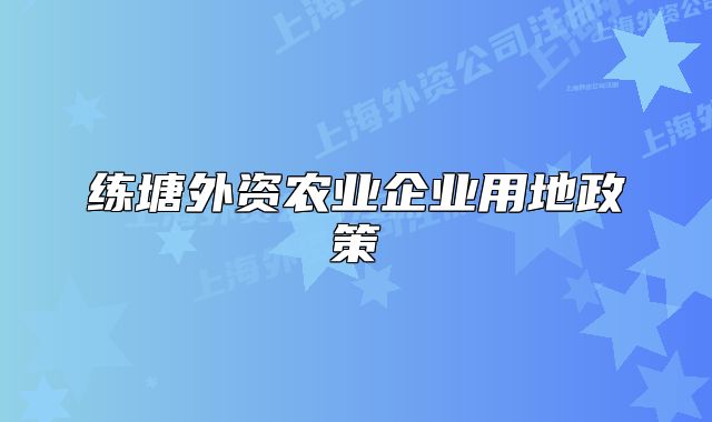 練塘外資農(nóng)業(yè)企業(yè)用地政策