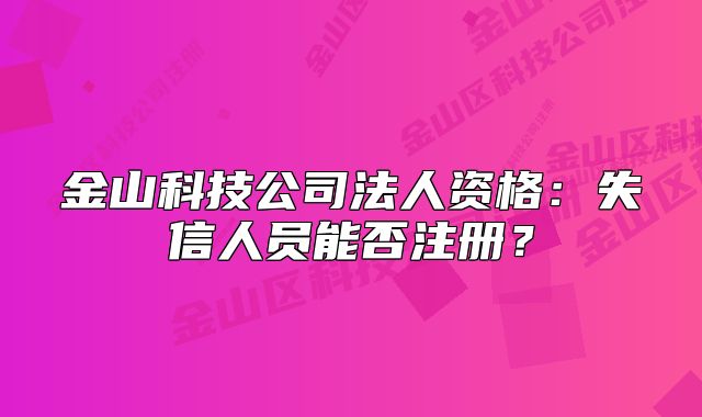 金山科技公司法人資格：失信人員能否注冊(cè)？