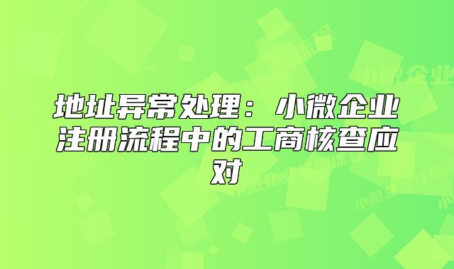 地址異常處理：小微企業(yè)注冊(cè)流程中的工商核查應(yīng)對(duì)