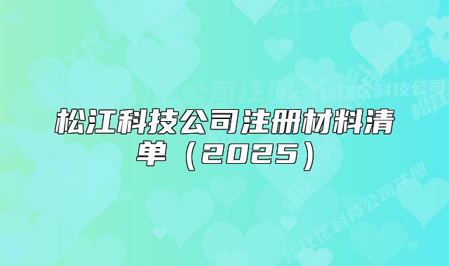 松江科技公司注冊(cè)材料清單（2025）