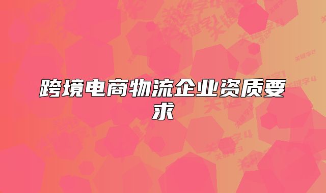 跨境電商物流企業(yè)資質(zhì)要求