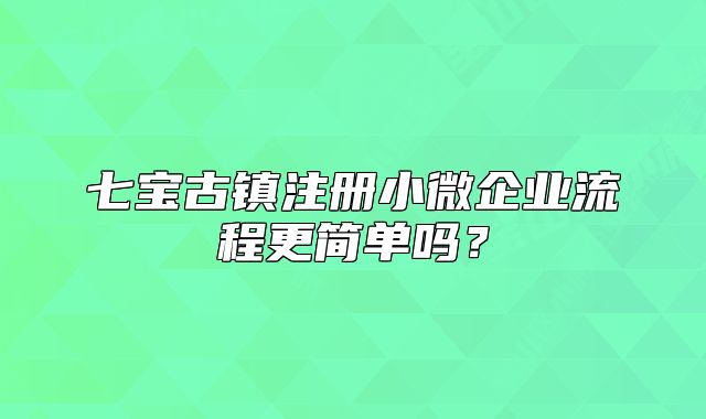七寶古鎮(zhèn)注冊小微企業(yè)流程更簡單嗎？