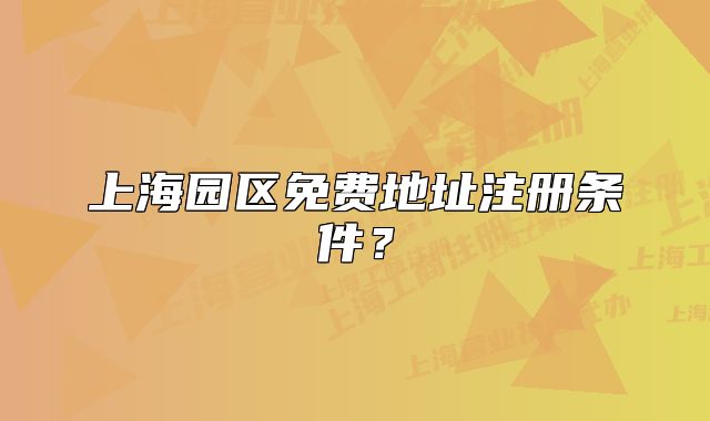 上海園區(qū)免費地址注冊條件？
