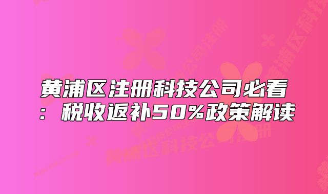 黃浦區(qū)注冊(cè)科技公司必看：稅收返補(bǔ)50%政策解讀