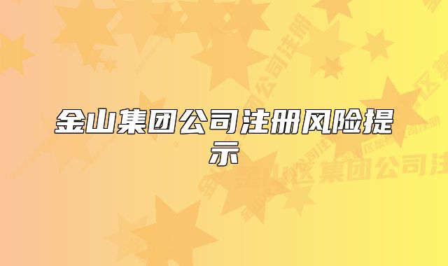 金山集團公司注冊風險提示