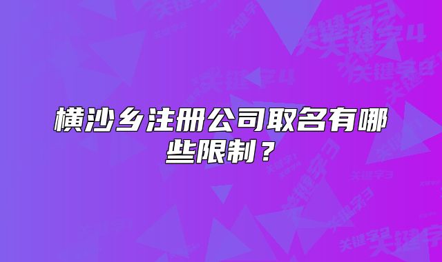 橫沙鄉(xiāng)注冊公司取名有哪些限制？