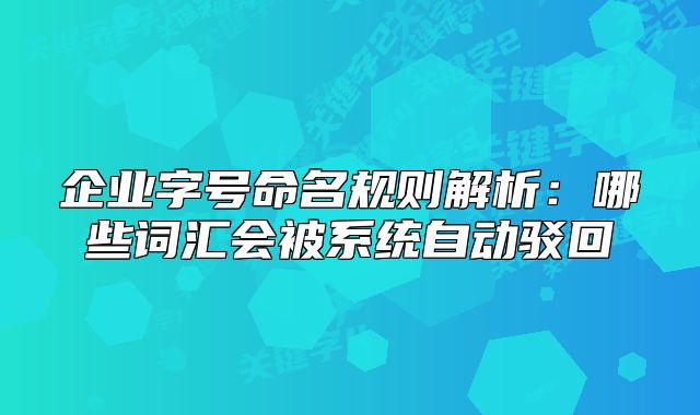 企業(yè)字號命名規(guī)則解析：哪些詞匯會被系統(tǒng)自動駁回