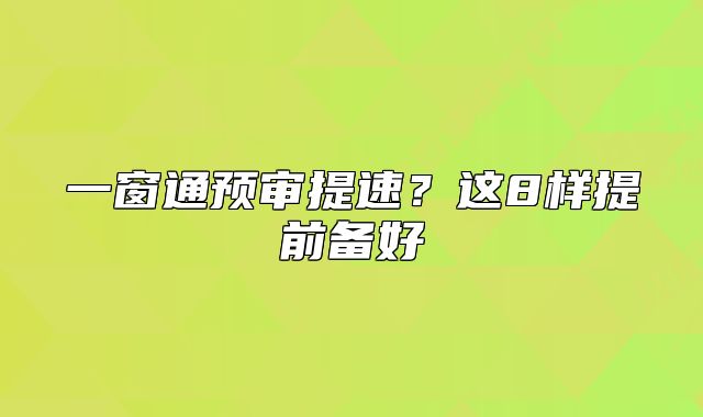 一窗通預(yù)審提速？這8樣提前備好