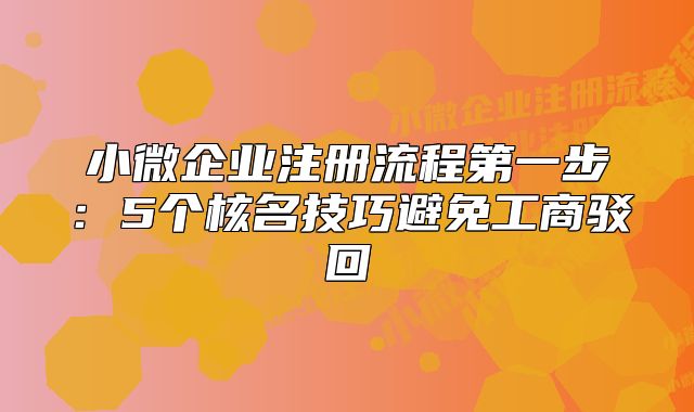 小微企業(yè)注冊(cè)流程第一步：5個(gè)核名技巧避免工商駁回