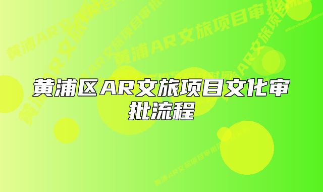 黃浦區(qū)AR文旅項(xiàng)目文化審批流程