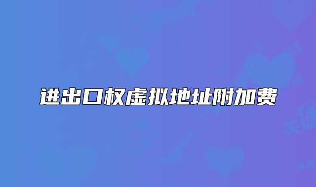 進出口權(quán)虛擬地址附加費