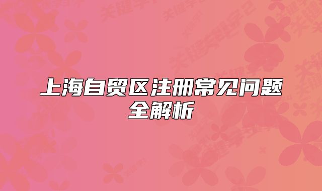 上海自貿(mào)區(qū)注冊(cè)常見問題全解析
