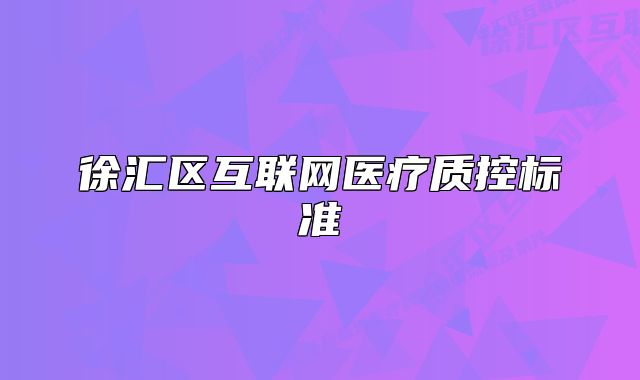 徐匯區(qū)互聯(lián)網(wǎng)醫(yī)療質(zhì)控標(biāo)準(zhǔn)
