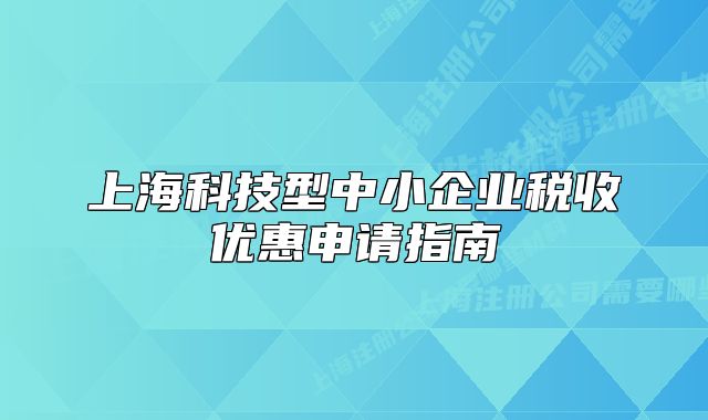 上?？萍夹椭行∑髽I(yè)稅收優(yōu)惠申請(qǐng)指南