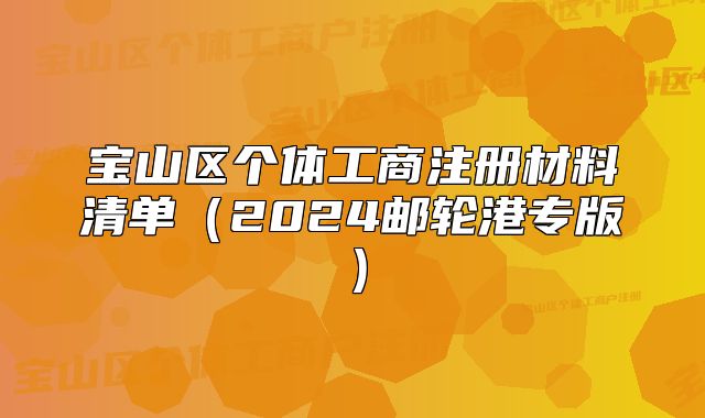 寶山區(qū)個體工商注冊材料清單（2024郵輪港專版）