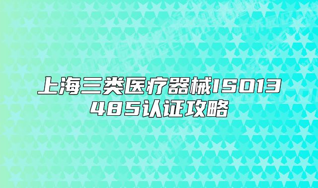 上海三類醫(yī)療器械ISO13485認(rèn)證攻略