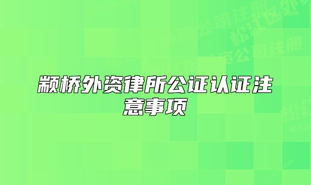 顓橋外資律所公證認證注意事項