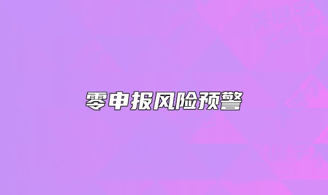 零申報風(fēng)險預(yù)警