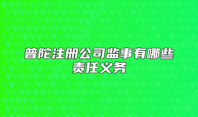 普陀注冊公司監(jiān)事有哪些責(zé)任義務(wù)