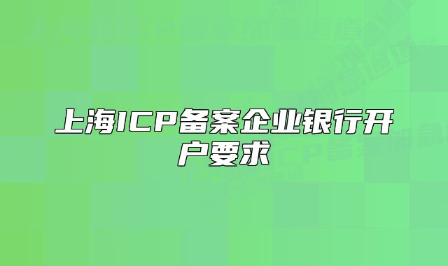 上海ICP備案企業(yè)銀行開戶要求