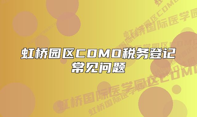 虹橋園區(qū)CDMO稅務登記常見問題