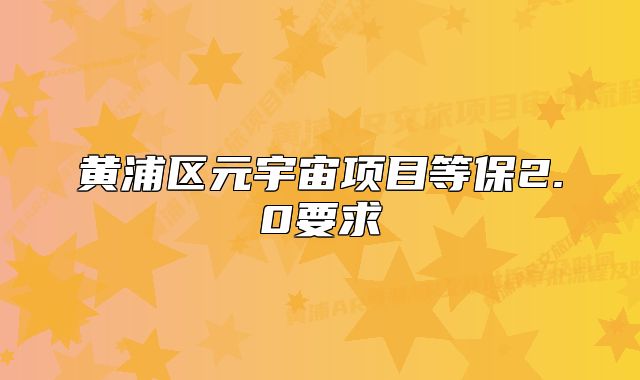 黃浦區(qū)元宇宙項(xiàng)目等保2.0要求