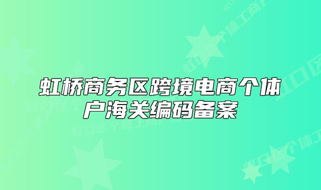 虹橋商務(wù)區(qū)跨境電商個體戶海關(guān)編碼備案