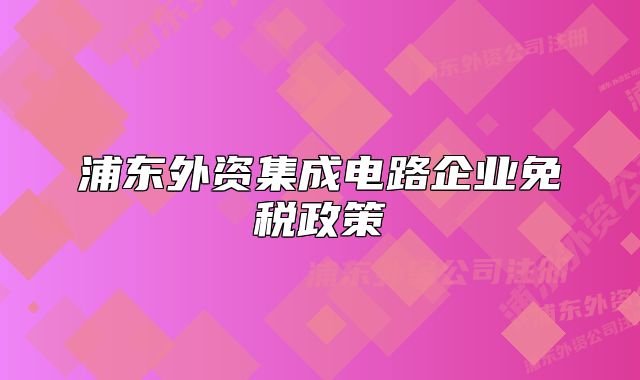 浦東外資集成電路企業(yè)免稅政策