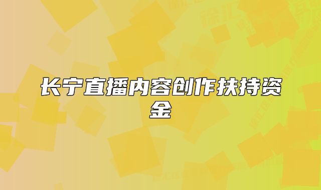 長寧直播內(nèi)容創(chuàng)作扶持資金
