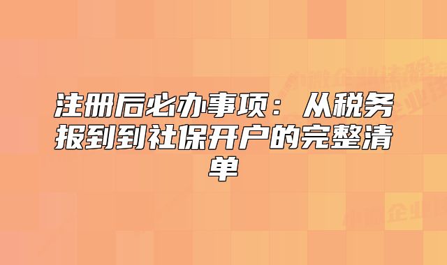 注冊(cè)后必辦事項(xiàng)：從稅務(wù)報(bào)到到社保開(kāi)戶的完整清單