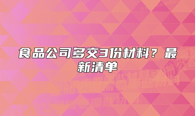 食品公司多交3份材料？最新清單