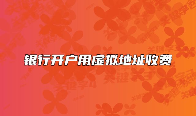 銀行開戶用虛擬地址收費(fèi)