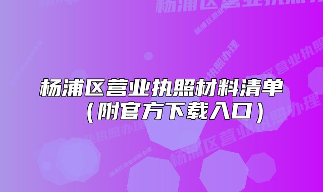 楊浦區(qū)營業(yè)執(zhí)照材料清單（附官方下載入口）