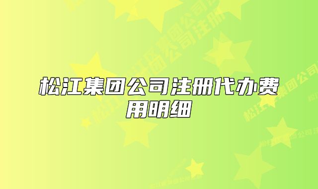 松江集團(tuán)公司注冊(cè)代辦費(fèi)用明細(xì)