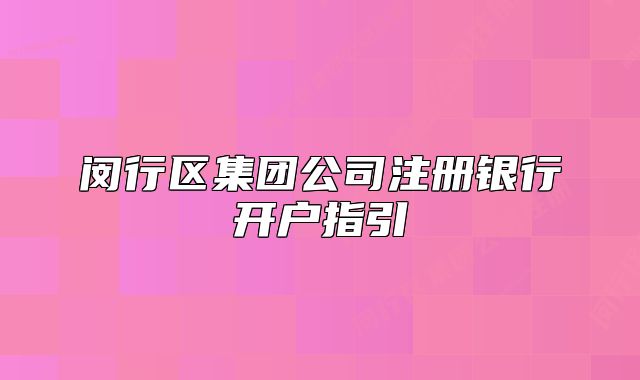 閔行區(qū)集團(tuán)公司注冊銀行開戶指引