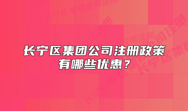 長寧區(qū)集團公司注冊政策有哪些優(yōu)惠？